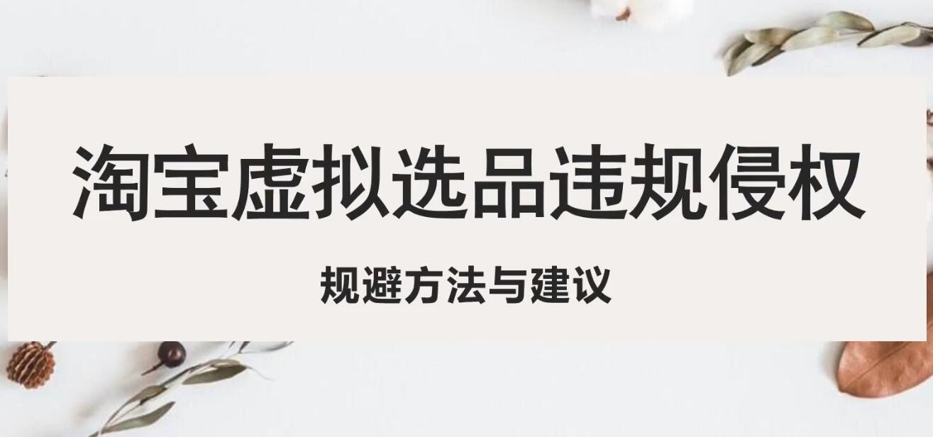 【副业项目5507期】淘宝虚拟违规侵权规避方法与建议，6个部分详细讲解，做虚拟资源必看-万图副业网