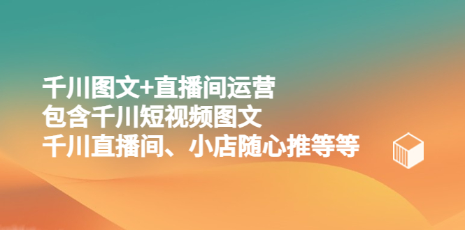 【副业项目5509期】千川图文+直播间运营，包含千川短视频图文、千川直播间、小店随心推等等-万图副业网