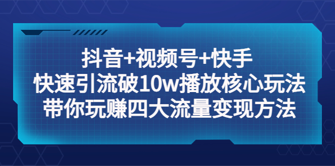 【副业项目5511期】抖音+视频号+快手 快速引流破10w播放核心玩法：带你玩赚四大流量变现方法！-万图副业网