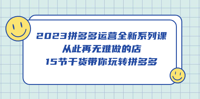 【副业项目5519期】2023拼多多运营全新系列课，从此再无难做的店，15节干货带你玩转拼多多-万图副业网