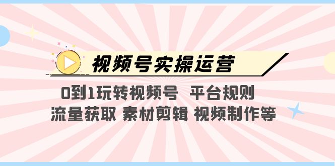 【副业项目5528期】视频号实操运营，0到1玩转视频号 平台规则 流量获取 素材剪辑 视频制作等-万图副业网