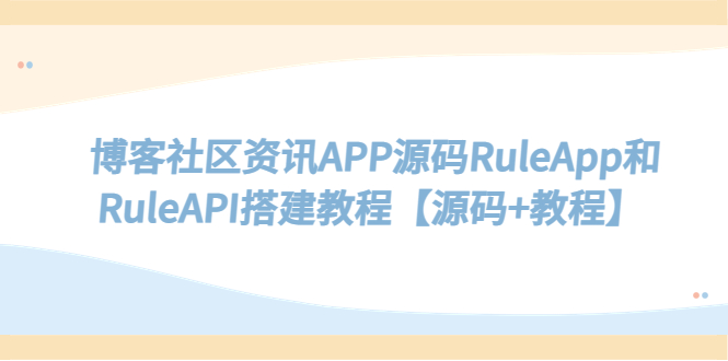 【副业项目5540期】博客社区资讯APP源码RuleApp和RuleAPI搭建教程【源码+教程】-万图副业网