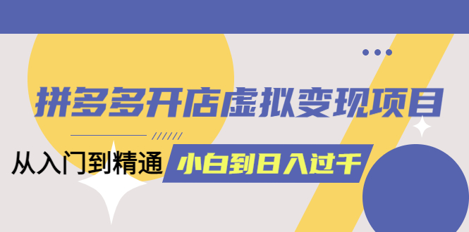 【副业项目5553期】拼多多开店虚拟变现项目：入门到精通 从小白到日入1000（完整版）-万图副业网