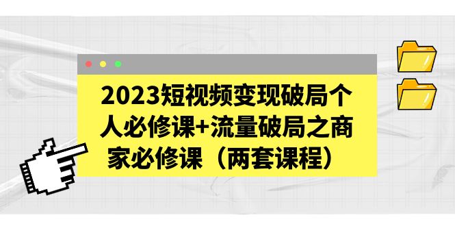 【副业项目5556期】2023短视频变现破局个人必修课+流量破局之商家必修课（两套课程）-万图副业网