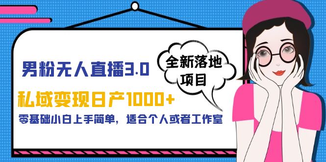 【副业项目5958期】男粉无人直播3.0私域变现日产1000+，零基础小白上手简单，适合个人或工作室-万图副业网