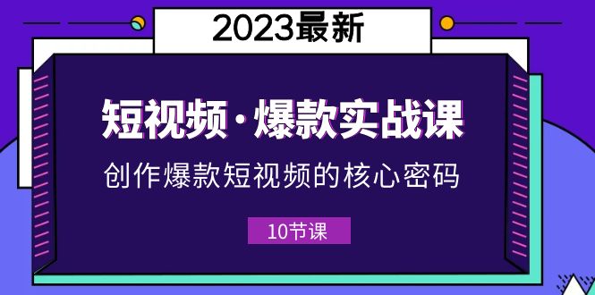 【副业项目5959期】2023短视频·爆款实战课，创作·爆款短视频的核心·密码（10节视频课）-万图副业网