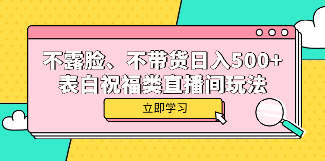 【副业项目5872期】不露脸、不带货日入500+的表白祝福类直播间玩法-万图副业网