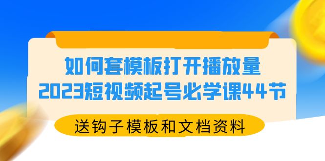 【副业项目5878期】如何套模板打开播放量，2023短视频起号必学课44节（送钩子模板和文档资料）-万图副业网