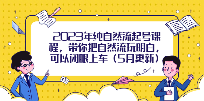 【副业项目5848期】2023年纯自然流起号课程，带你把自然流玩明白，可以闭眼上车（5月更新）-万图副业网