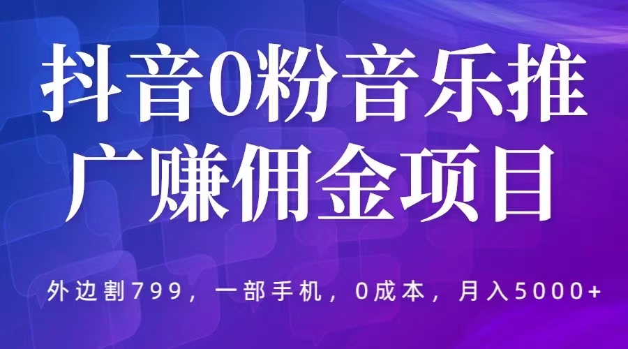 【副业项目5853期】抖音0粉音乐推广赚佣金项目，外边割799，一部手机0成本就可操作，月入5000+-万图副业网