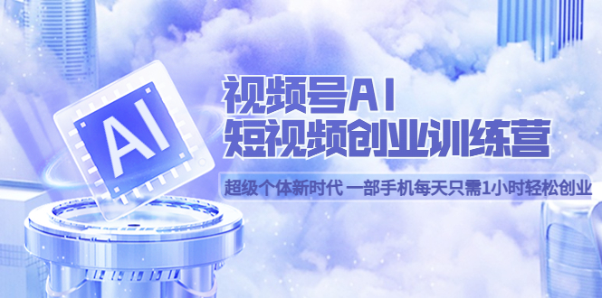 【副业项目5863期】视频号AI短视频创业训练营 超级个体新时代 一部手机每天只需1小时轻松创业-万图副业网