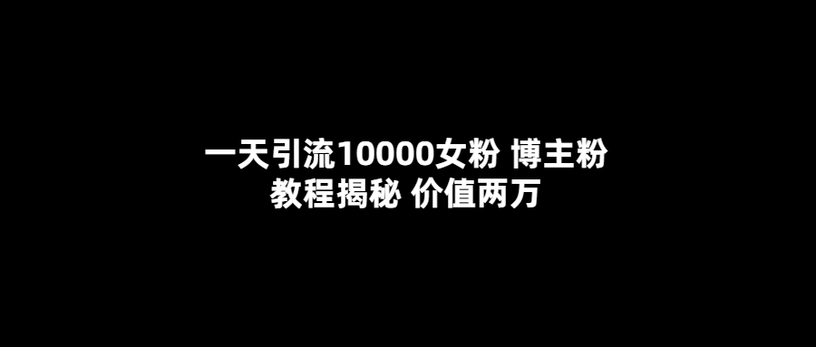 【副业项目5716期】一天引流10000女粉，博主粉教程揭秘（价值两万）-万图副业网