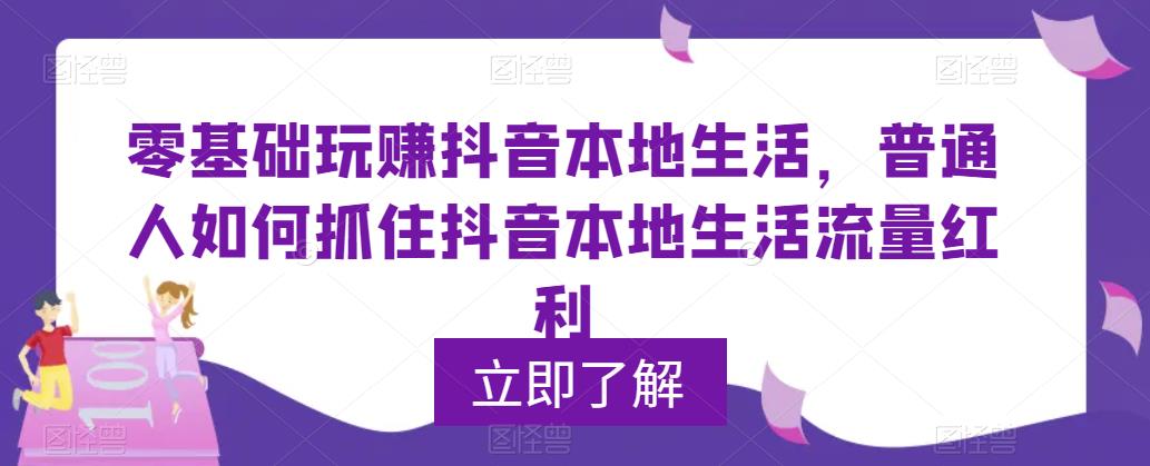 【副业项目5913期】0基础玩赚抖音同城本地生活，普通人如何抓住抖音本地生活流量红利-万图副业网