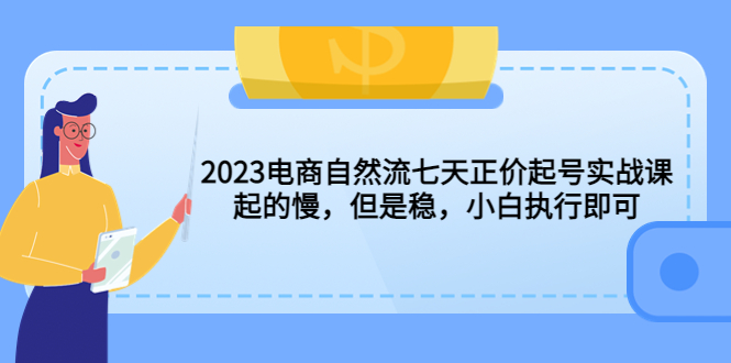 【副业项目5976期】2023电商自然流七天正价起号实战课：起的慢，但是稳，小白执行即可-万图副业网