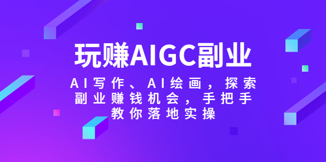 【副业项目5941期】玩赚AIGC副业-AI写作、AI绘画，探索副业赚钱机会，手把手教你落地实操-万图副业网