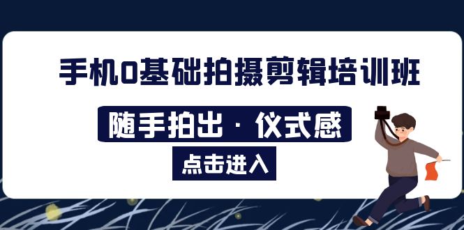 【副业项目5784期】手机0基础拍摄剪辑培训班：随手拍出·仪式感-万图副业网