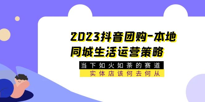 【副业项目5749期】2023抖音团购-本地同城生活运营策略 当下如火如荼的赛道·实体店该何去何从-万图副业网