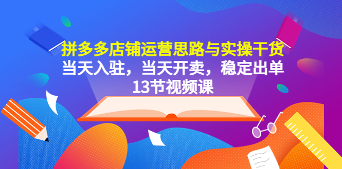 【副业项目5757期】拼多多店铺运营思路与实操干货，当天入驻，当天开卖，稳定出单（13节课）-万图副业网