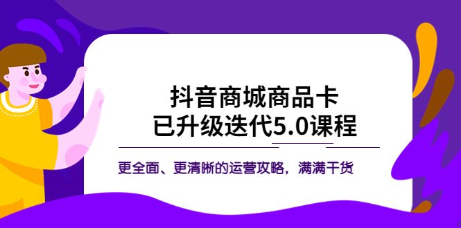 【副业项目5846期】抖音商城商品卡·已升级迭代5.0课程：更全面、更清晰的运营攻略，满满干货-万图副业网