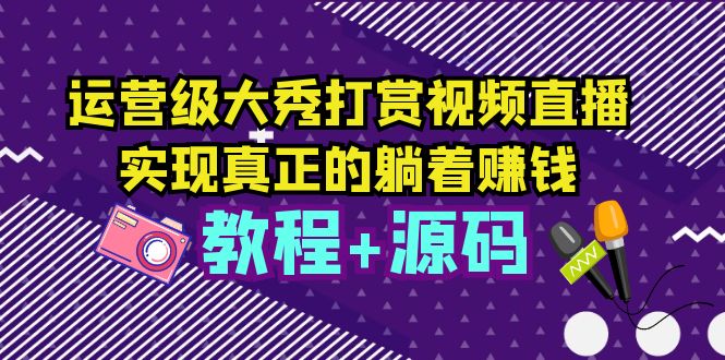 【副业项目5708期】运营级大秀打赏视频直播，实现真正的躺着赚钱（视频教程+源码）-万图副业网