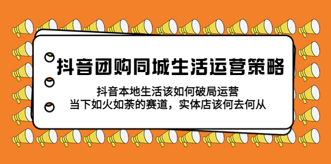 【副业项目5762期】抖音团购同城生活运营策略，抖音本地生活该如何破局，实体店该何去何从！-万图副业网