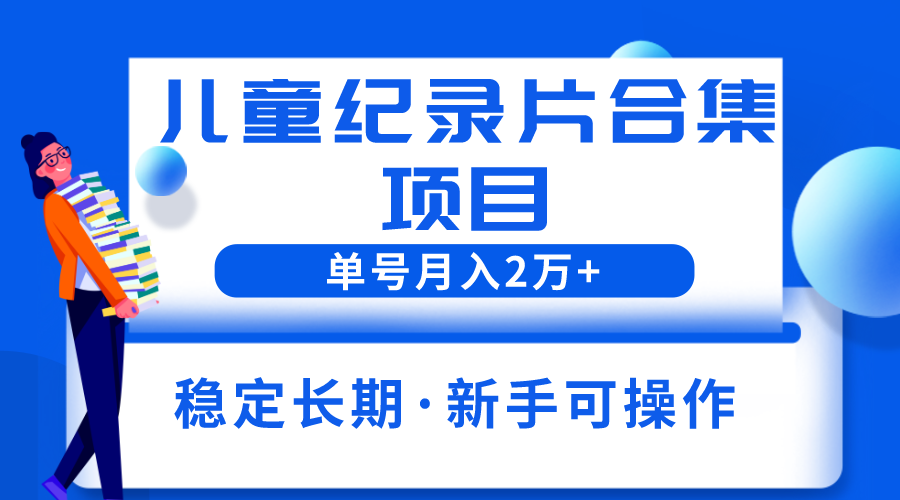 【副业项目6188期】2023儿童纪录片合集项目，单个账号轻松月入2w+-万图副业网