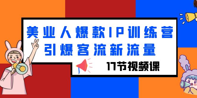 【副业项目6274期】美业人爆款IP训练营，引爆客流新流量（17节视频课）-万图副业网