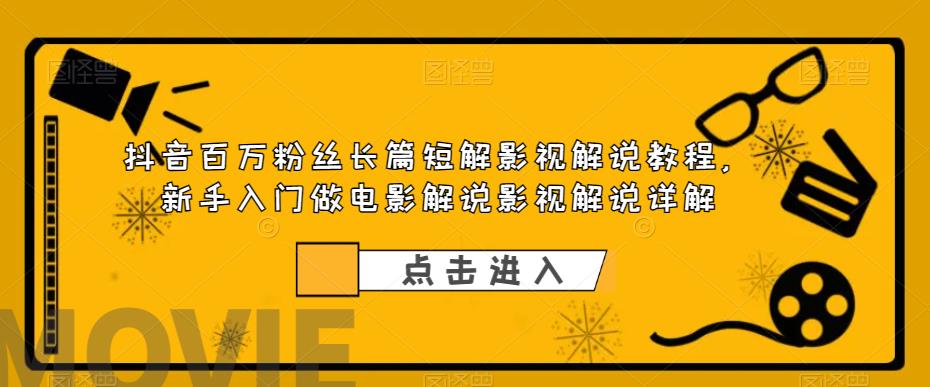 【副业项目6106期】抖音百万粉丝长篇短解影视解说教程，新手入门做电影解说影视解说详解-万图副业网