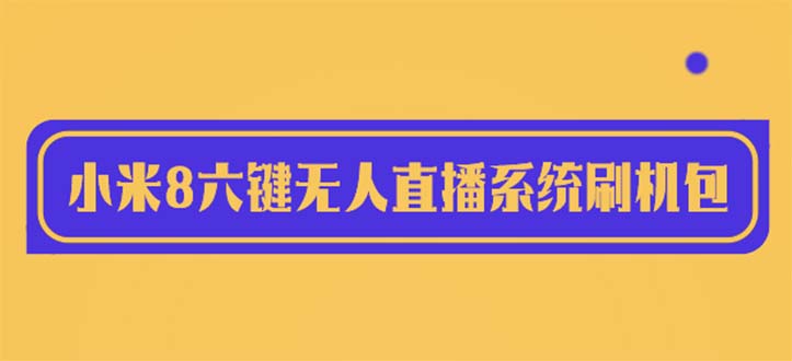 【副业项目6118期】2023最新小米8六键无人直播系统刷机包，含刷机教程 100%可用-万图副业网