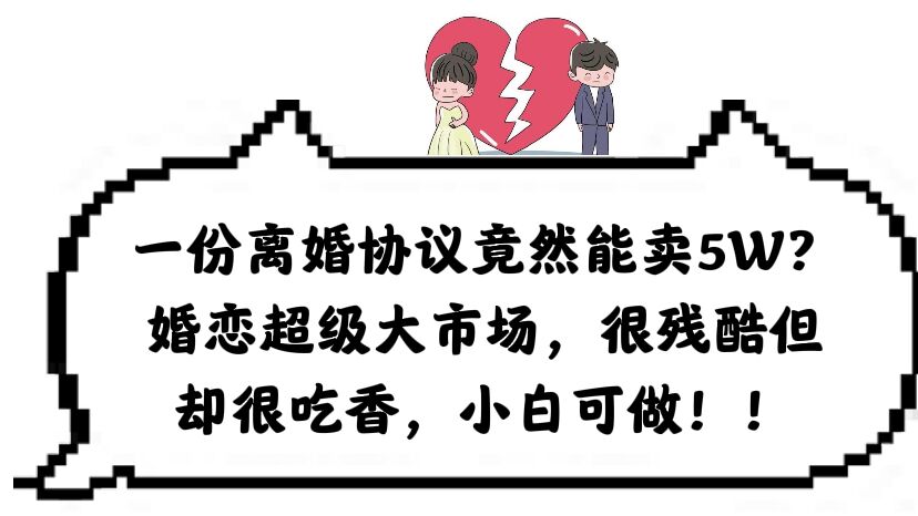 【副业项目6217期】一份离婚协议竟然能卖5W？婚恋超级大市场，很残酷但却很吃香，小白可做-万图副业网