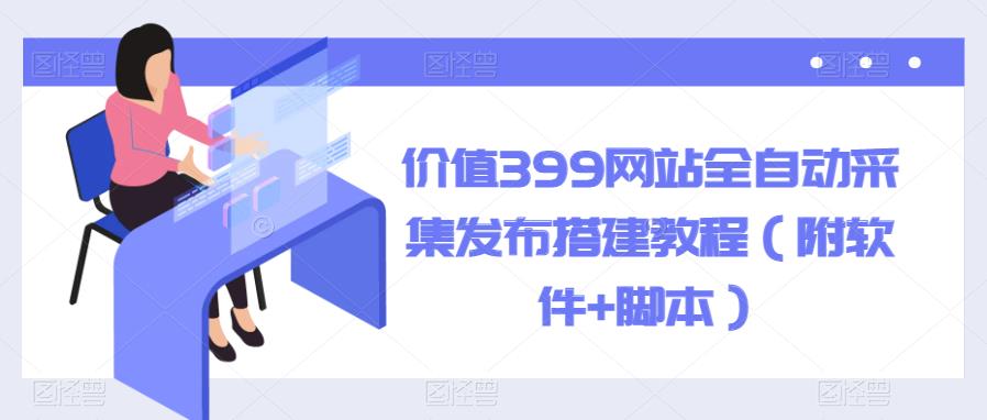 【副业项目6147期】价值399网站全自动采集发布搭建教程（附软件+脚本）-万图副业网