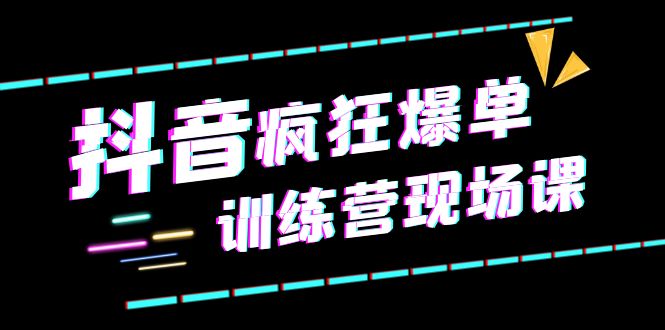 【副业项目6295期】抖音短视频疯狂-爆单训练营现场课（新）直播带货+实战案例-万图副业网