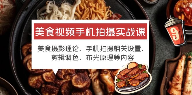 【副业项目6122期】美食视频手机拍摄实战课 美食摄影+手机拍摄相关设置+剪辑调色+布光原理等-万图副业网