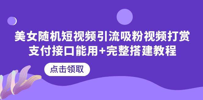 【副业项目6334期】美女随机短视频引流吸粉视频打赏支付接口能用+完整搭建教程-万图副业网