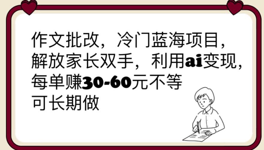 【副业项目6340期】作文批改，冷门蓝海项目，解放家长双手，利用ai变现，每单赚30-60元不等【揭秘】-万图副业网