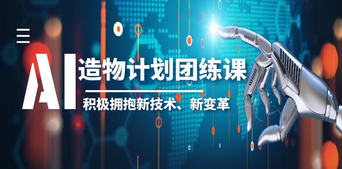 【副业项目6126期】2023AI·造物·计划团练课第一期，积极拥抱新技术、新变革-万图副业网