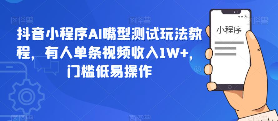 【副业项目6130期】抖音小程序AI嘴型测试玩法教程，有人单条视频收入1W+，门槛低易操作-万图副业网