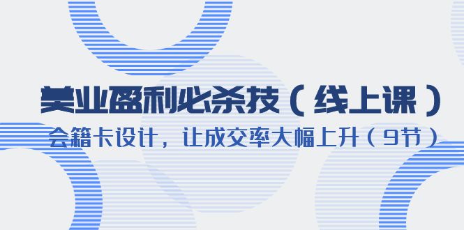 【副业项目6240期】美业盈利·必杀技（线上课）-会籍卡设计，让成交率大幅上升（9节）-万图副业网