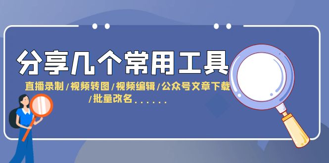 【副业项目6261期】分享几个常用工具 直播录制/视频转图/视频编辑/公众号文章下载/改名-万图副业网