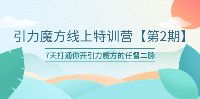 【副业项目6021期】引力魔方线上特训营【第二期】五月新课，7天打通你开引力魔方的任督二脉-万图副业网