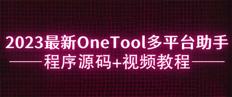 【副业项目6044期】2023最新OneTool多平台助手程序源码+视频教程-万图副业网