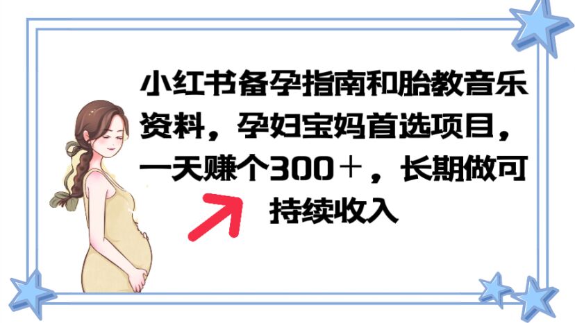 【副业项目6137期】小红书备孕指南和胎教音乐资料 孕妇宝妈首选项目 一天赚个300＋长期可做-万图副业网