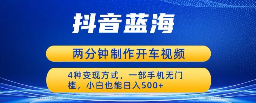 【副业项目6660期】蓝海项目发布开车视频，两分钟一个作品，多种变现方式，一部手机无门槛小白也能日入500-万图副业网