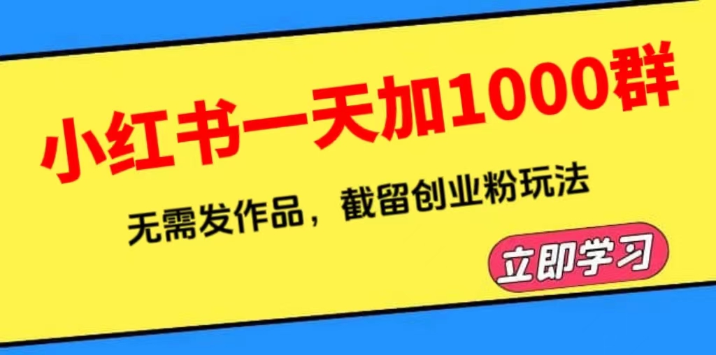 【副业项目6369期】小红书一天加1000群，无需发作品，截留创业粉玩法 （附软件）-万图副业网