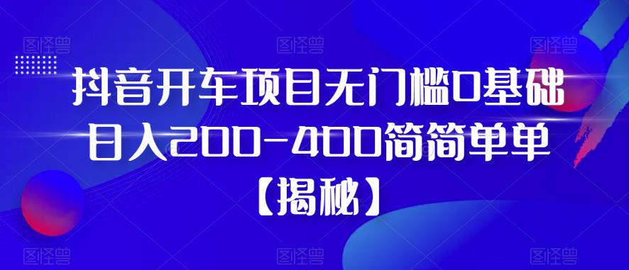 【副业项目6371期】抖音开车项目，无门槛0基础日入200-400简简单单【揭秘】-万图副业网