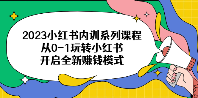 【副业项目6555期】2023小红书内训系列课程，从0-1玩转小红书，开启全新赚钱模式-万图副业网