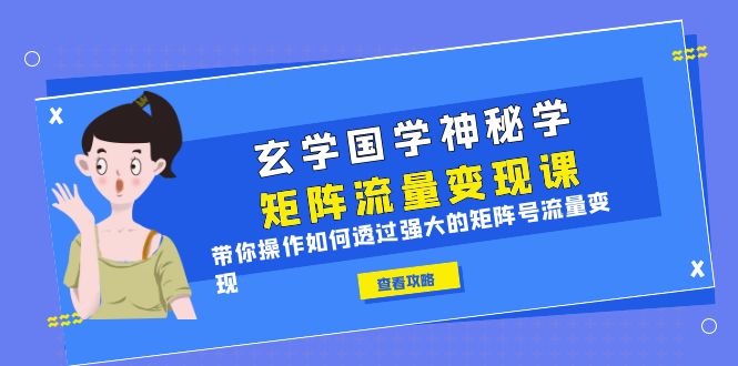 【副业项目6556期】玄学国学神秘学矩阵·流量变现课，带你操作如何透过强大的矩阵号流量变现-万图副业网