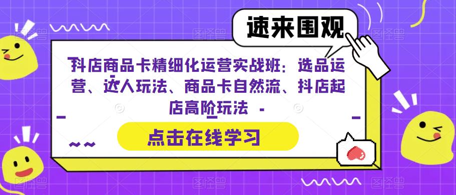 【副业项目6618期】抖店商品卡精细化运营实操班：选品运营、达人玩法、商品卡自然流、抖店起店-万图副业网