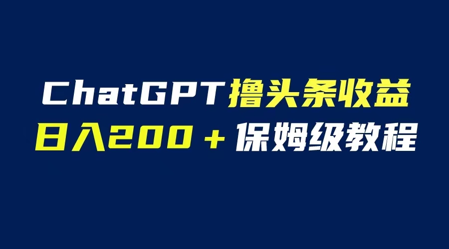 【副业项目6565期】GPT解放双手撸头条收益，日入200保姆级教程，自媒体小白无脑操作-万图副业网