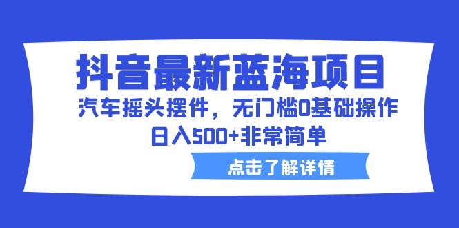 【副业项目6620期】抖音最新蓝海项目，汽车摇头摆件，无门槛0基础操作，日入500+非常简单-万图副业网